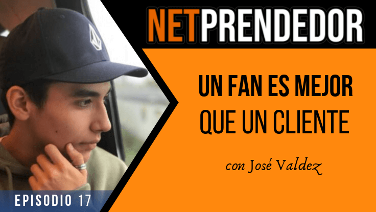 Por qué un fan es mejor que un cliente con José Valdez
